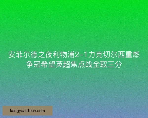 安菲尔德之夜利物浦2-1力克切尔西重燃争冠希望英超焦点战全取三分