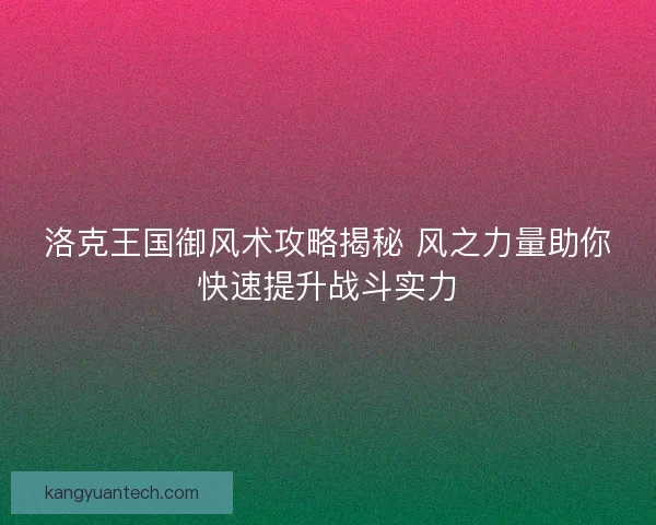 洛克王国御风术攻略揭秘 风之力量助你快速提升战斗实力