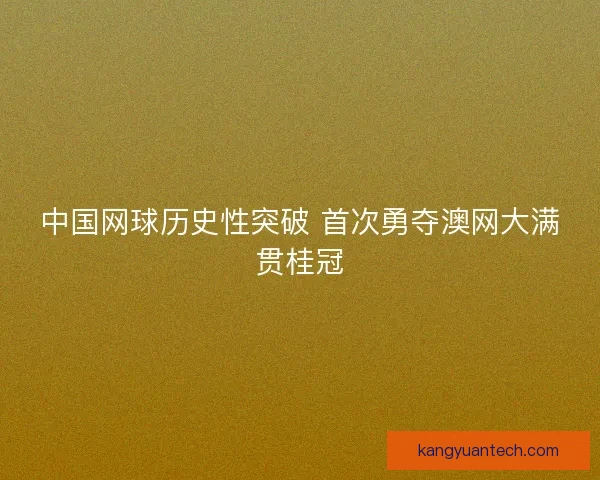 中国网球历史性突破 首次勇夺澳网大满贯桂冠